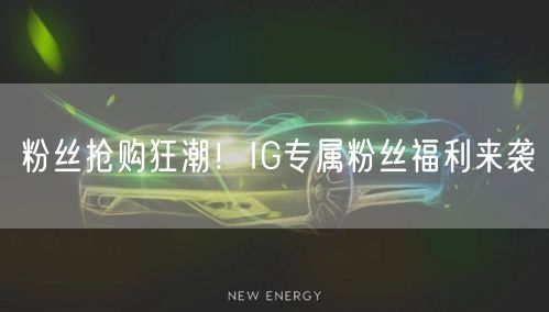 粉丝抢购狂潮！IG专属粉丝福利来袭