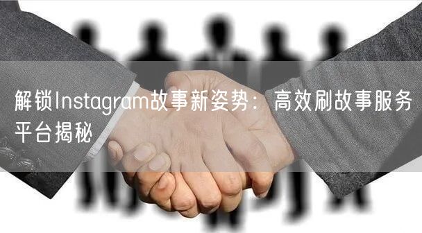 解锁Instagram故事新姿势:高效刷故事服务平台揭秘