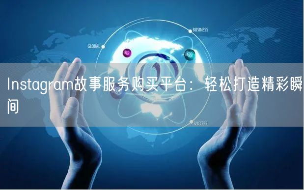 Instagram故事服务购买平台:轻松打造精彩瞬间