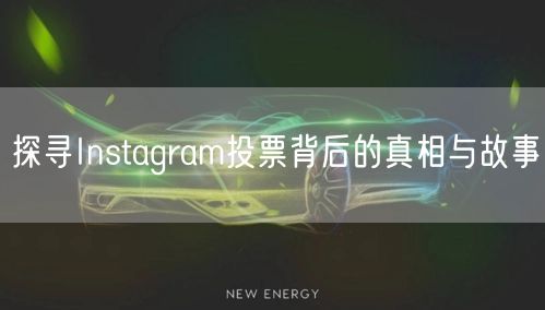 探寻Instagram投票背后的真相与故事