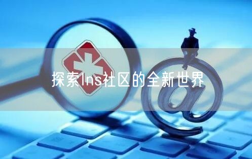 探索Ins社区的全新世界