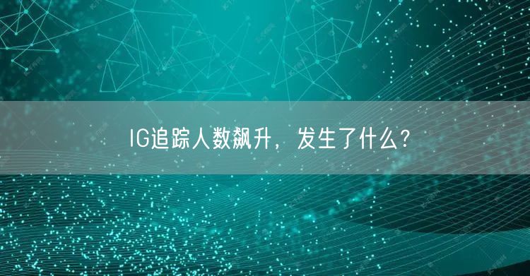 IG追踪人数飙升，发生了什么？