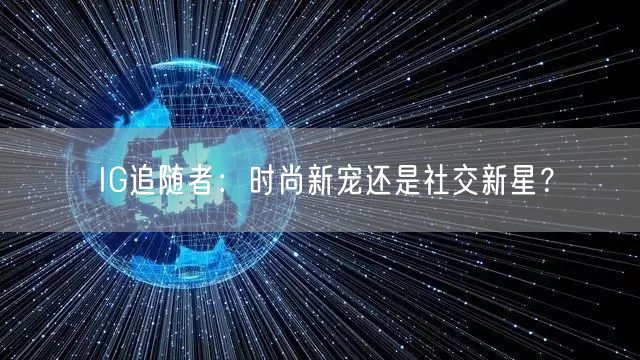 IG追随者：时尚新宠还是社交新星？