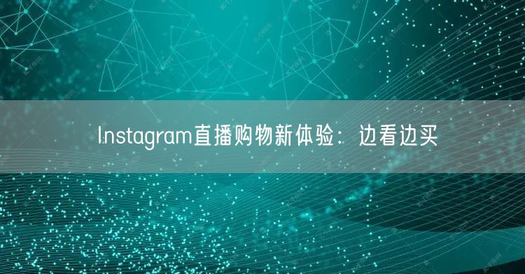 Instagram直播购物新体验：边看边买