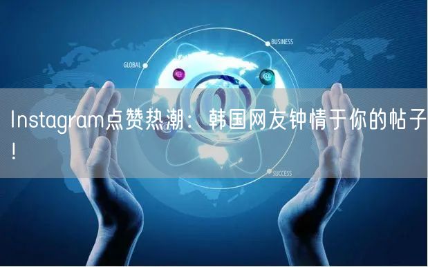 Instagram点赞热潮:韩国网友钟情于你的帖子!