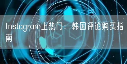 Instagram上热门：韩国评论购买指南