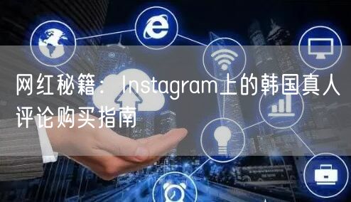 网红秘籍：Instagram上的韩国真人评论购买指南