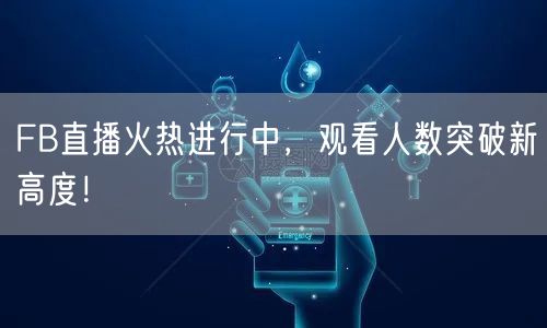 FB直播火热进行中，观看人数突破新高度！