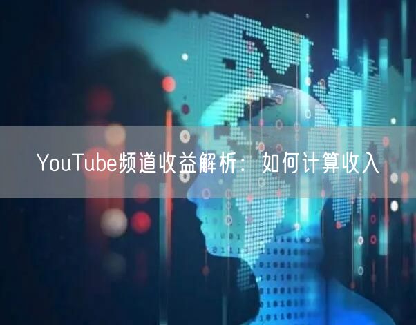 YouTube频道收益解析：如何计算收入
