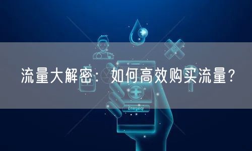 流量大解密：如何高效购买流量？