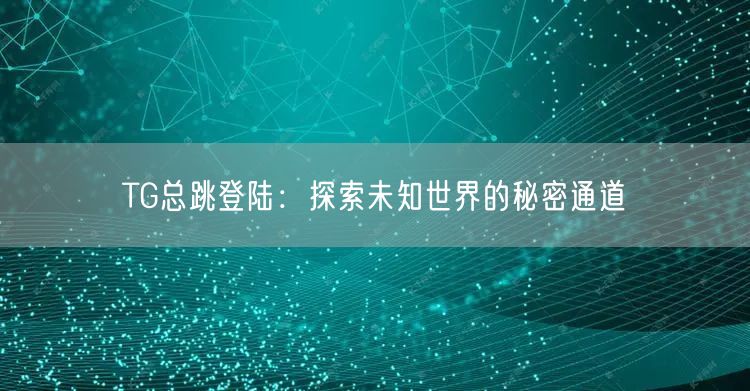 TG总跳登陆：探索未知世界的秘密通道