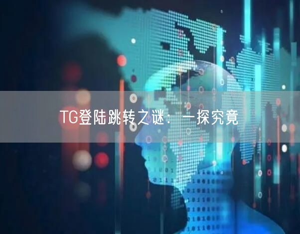 TG登陆跳转之谜：一探究竟