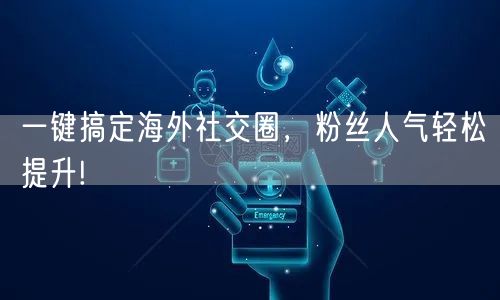 一键搞定海外社交圈，粉丝人气轻松提升!