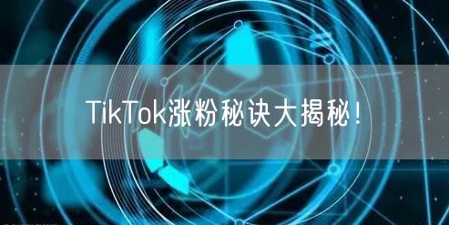 TikTok涨粉秘诀大揭秘!