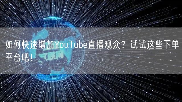 如何快速增加YouTube直播观众?试试这些下单平台吧!