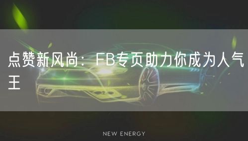 点赞新风尚:FB专页助力你成为人气王