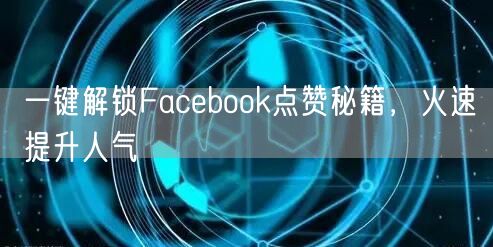 一键解锁Facebook点赞秘籍，火速提升人气