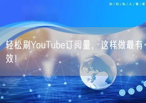 轻松刷YouTube订阅量,这样做最有效!