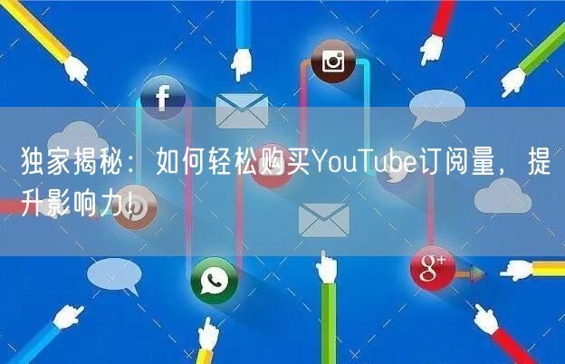 独家揭秘:如何轻松购买YouTube订阅量,提升影响力!