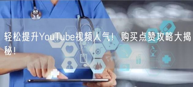 轻松提升YouTube视频人气!购买点赞攻略大揭秘!
