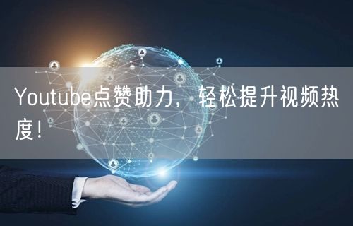 Youtube点赞助力,轻松提升视频热度!