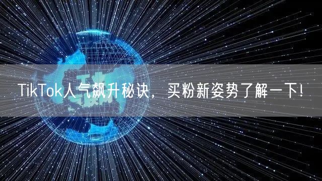 TikTok人气飙升秘诀,买粉新姿势了解一下!