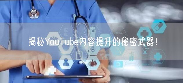 揭秘YouTube内容提升的秘密武器!