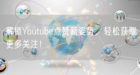 解锁Youtube点赞新姿势，轻松获取更多关注！