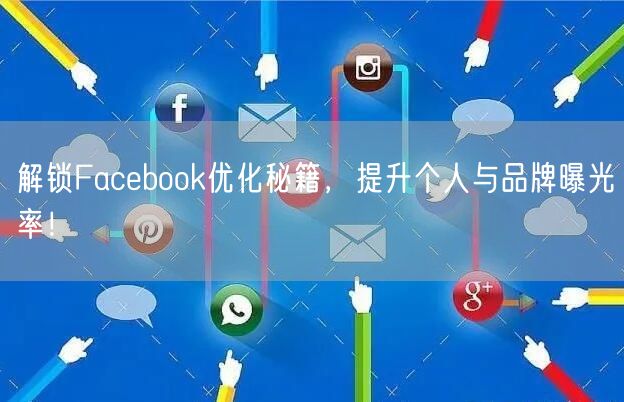 解锁Facebook优化秘籍,提升个人与品牌曝光率!