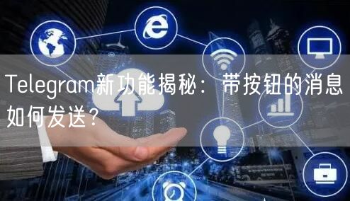 Telegram新功能揭秘:带按钮的消息如何发送?
