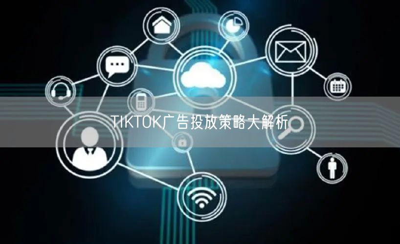 TIKTOK广告投放策略大解析