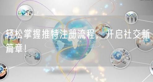 轻松掌握推特注册流程,开启社交新篇章!