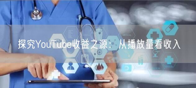 探究YouTube收益之源:从播放量看收入