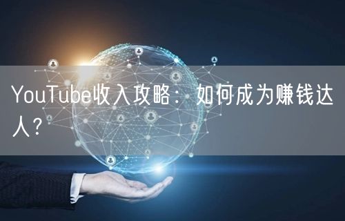 YouTube收入攻略：如何成为赚钱达人？