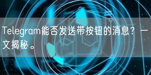Telegram能否发送带按钮的消息?一文揭秘。
