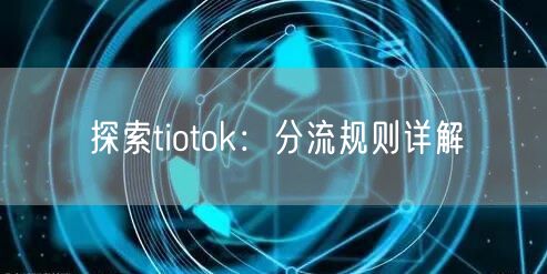 探索tiotok:分流规则详解