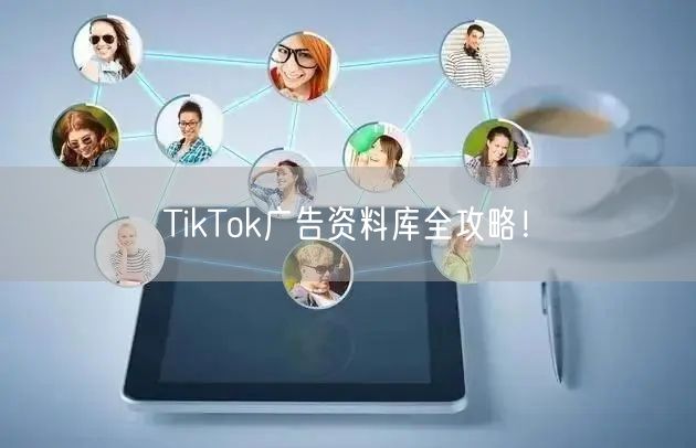 TikTok广告资料库全攻略！