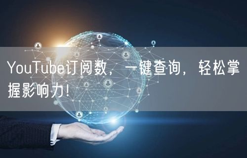 YouTube订阅数，一键查询，轻松掌握影响力！