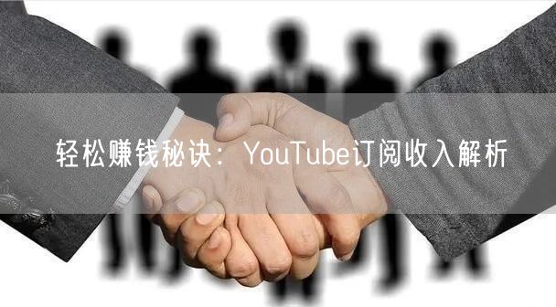 轻松赚钱秘诀：YouTube订阅收入解析