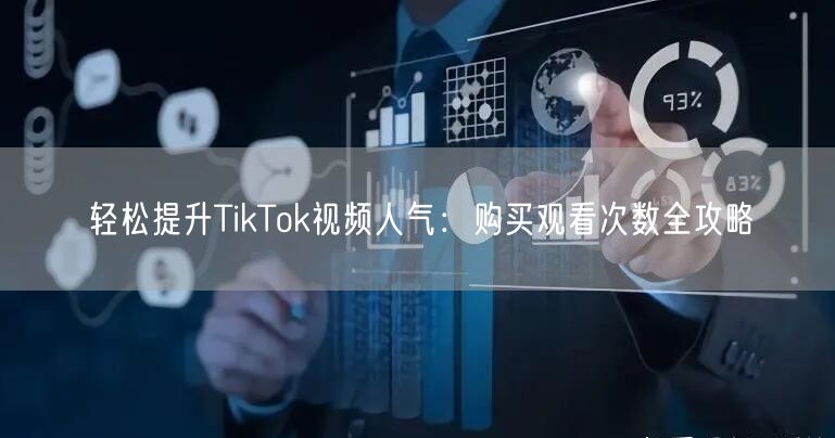 轻松提升TikTok视频人气:购买观看次数全攻略