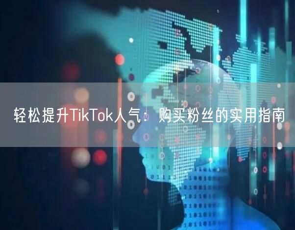 轻松提升TikTok人气：购买粉丝的实用指南