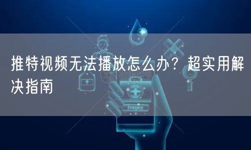 推特视频无法播放怎么办？超实用解决指南