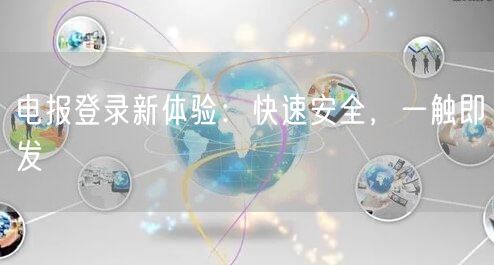 电报登录新体验:快速安全,一触即发