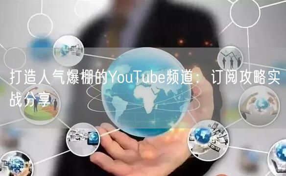 打造人气爆棚的YouTube频道：订阅攻略实战分享