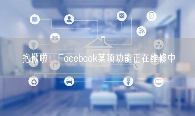 抱歉啦！Facebook某项功能正在维修中
