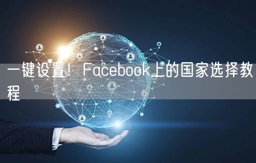 一键设置！Facebook上的国家选择教程