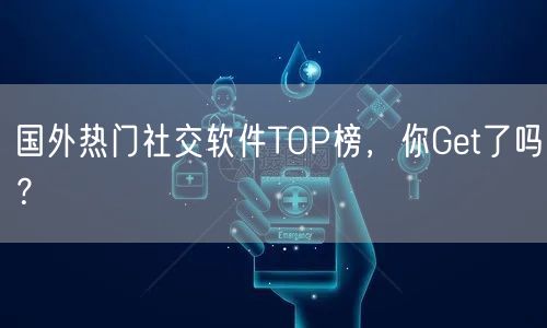 国外热门社交软件TOP榜，你Get了吗？