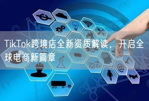 TikTok跨境店全新资质解读，开启全球电商新篇章
