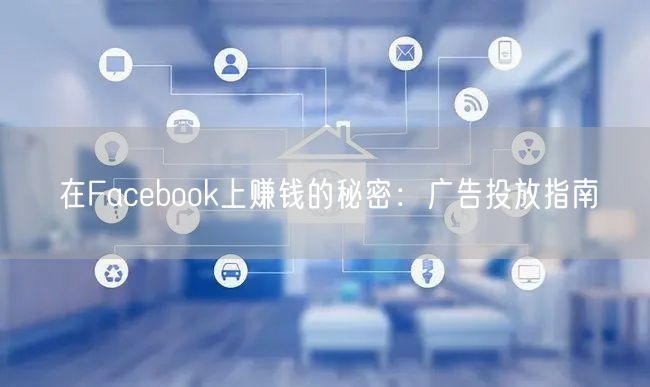 在Facebook上赚钱的秘密：广告投放指南