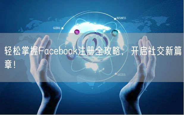 轻松掌握Facebook注册全攻略，开启社交新篇章！